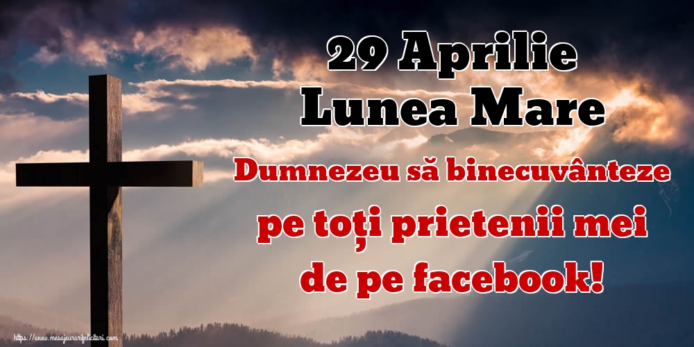 29 Aprilie Lunea Mare Dumnezeu să binecuvânteze pe toți prietenii mei de pe facebook!