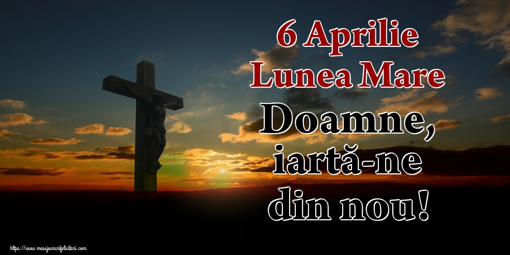 6 Aprilie Lunea Mare Doamne, iartă-ne din nou!