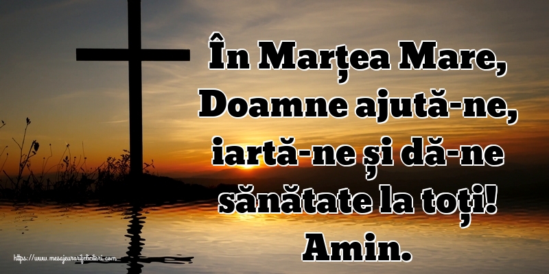 În Marțea Mare, Doamne ajută-ne, iartă-ne și dă-ne sănătate la toți! Amin.