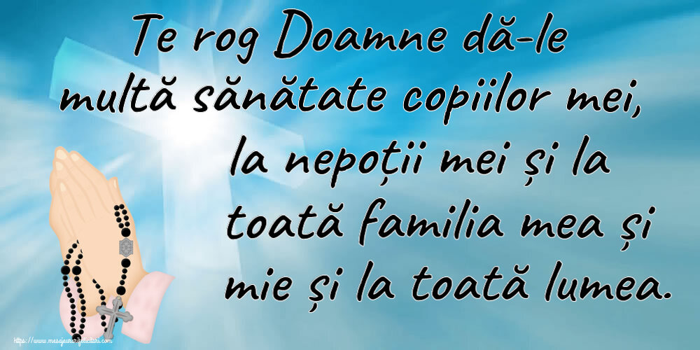 Marțea Mare Te rog Doamne dă-le multă sănătate copiilor mei, la nepoții mei și la toată familia mea și mie și la toată lumea.
