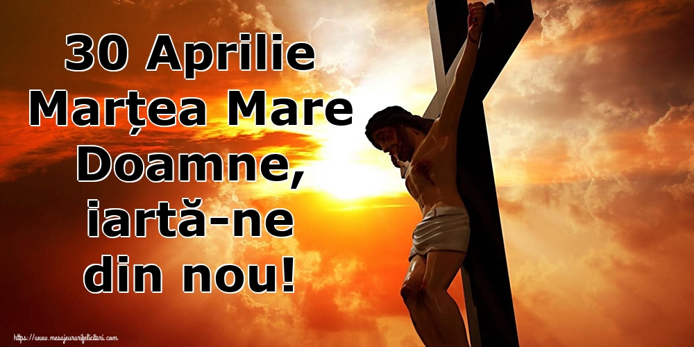 Imagini de Marțea Mare - 30 Aprilie Marțea Mare Doamne, iartă-ne din nou! - mesajeurarifelicitari.com