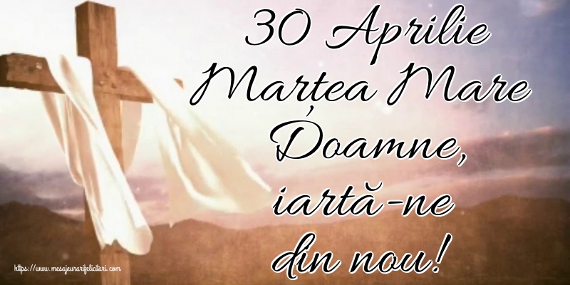 Marțea Mare 30 Aprilie Marțea Mare Doamne, iartă-ne din nou!