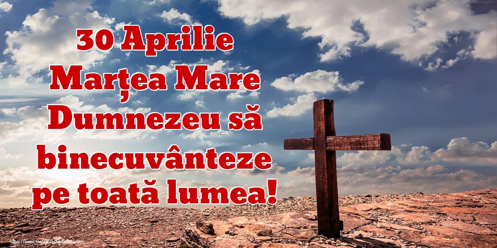 Imagini de Marțea Mare - 30 Aprilie Marțea Mare Dumnezeu să binecuvânteze pe toată lumea! - mesajeurarifelicitari.com