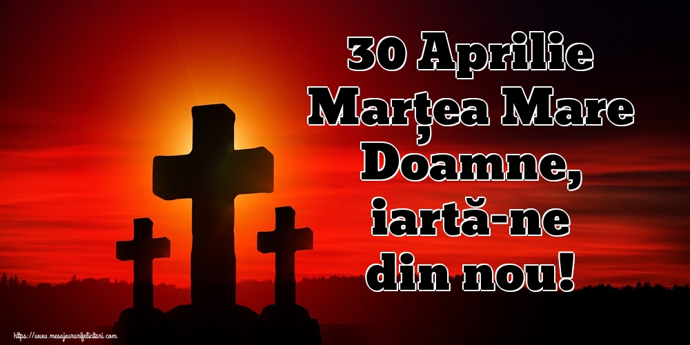 30 Aprilie Marțea Mare Doamne, iartă-ne din nou!