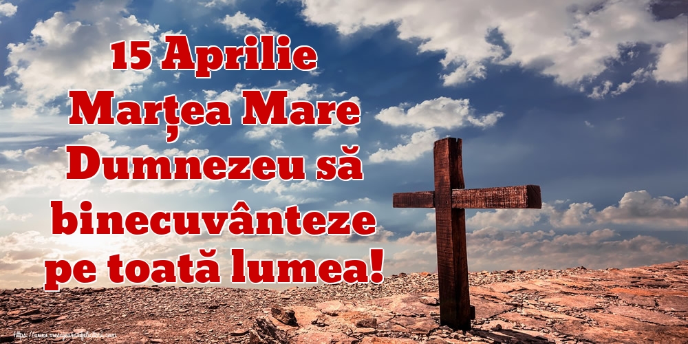 15 Aprilie Marțea Mare Dumnezeu să binecuvânteze pe toată lumea!