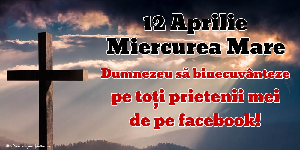 12 Aprilie Miercurea Mare Dumnezeu să binecuvânteze pe toți prietenii mei de pe facebook!