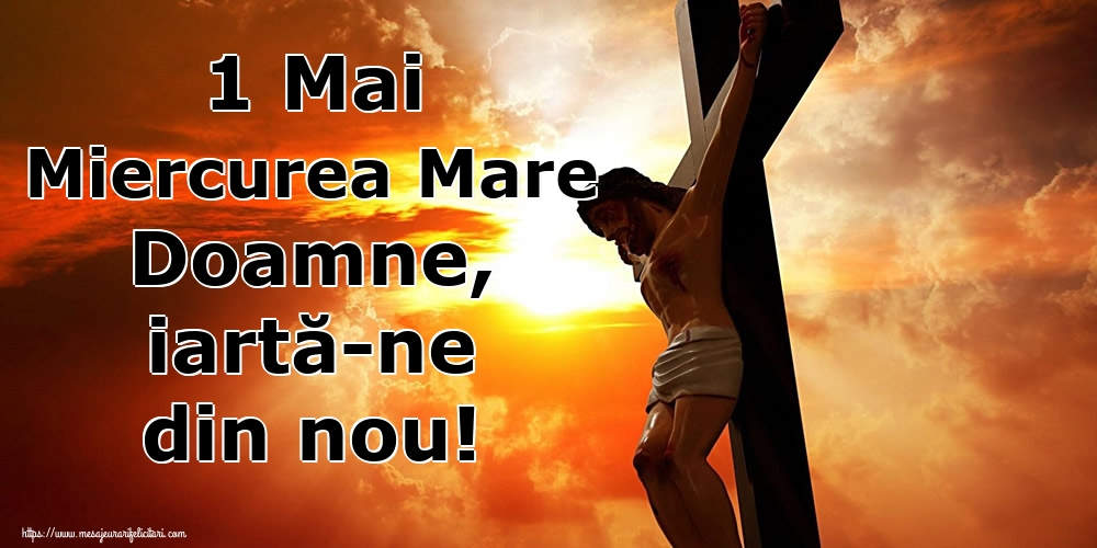 Imagini de Miercurea Mare - 1 Mai Miercurea Mare Doamne, iartă-ne din nou! - mesajeurarifelicitari.com