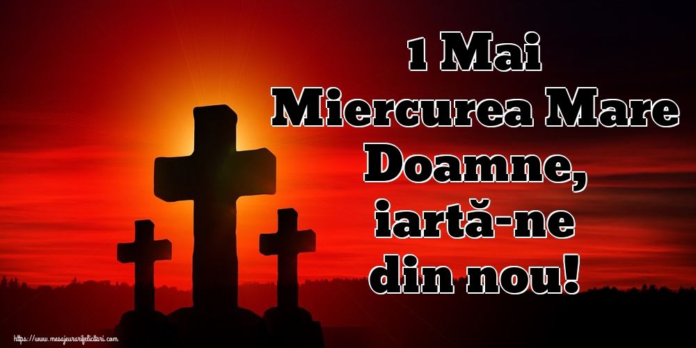 Imagini de Miercurea Mare - 1 Mai Miercurea Mare Doamne, iartă-ne din nou! - mesajeurarifelicitari.com