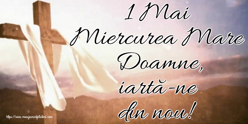 Imagini de Miercurea Mare - 1 Mai Miercurea Mare Doamne, iartă-ne din nou! - mesajeurarifelicitari.com