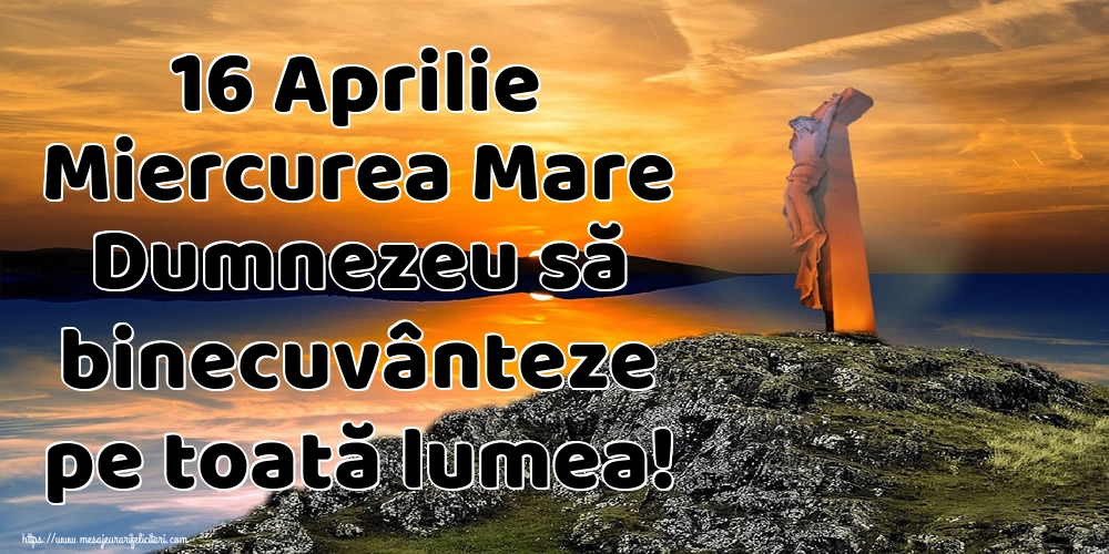 16 Aprilie Miercurea Mare Dumnezeu să binecuvânteze pe toată lumea!