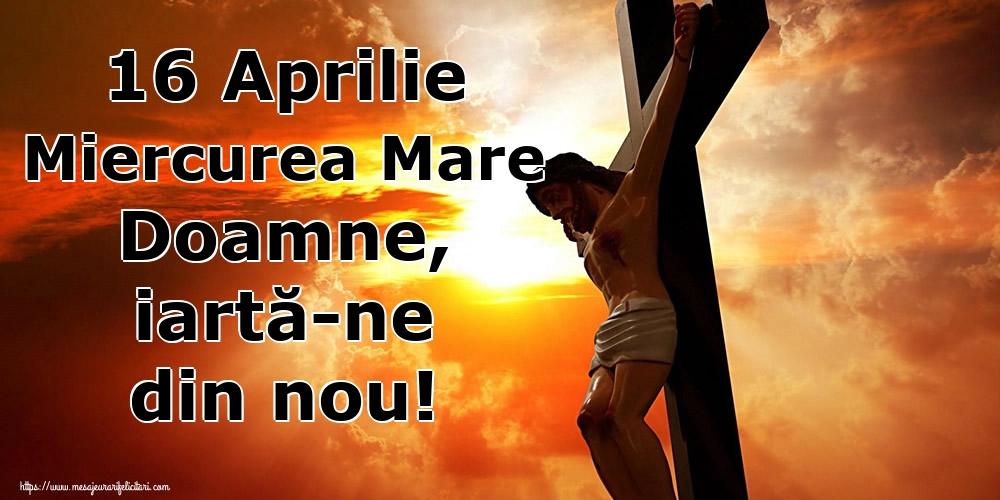 16 Aprilie Miercurea Mare Doamne, iartă-ne din nou!