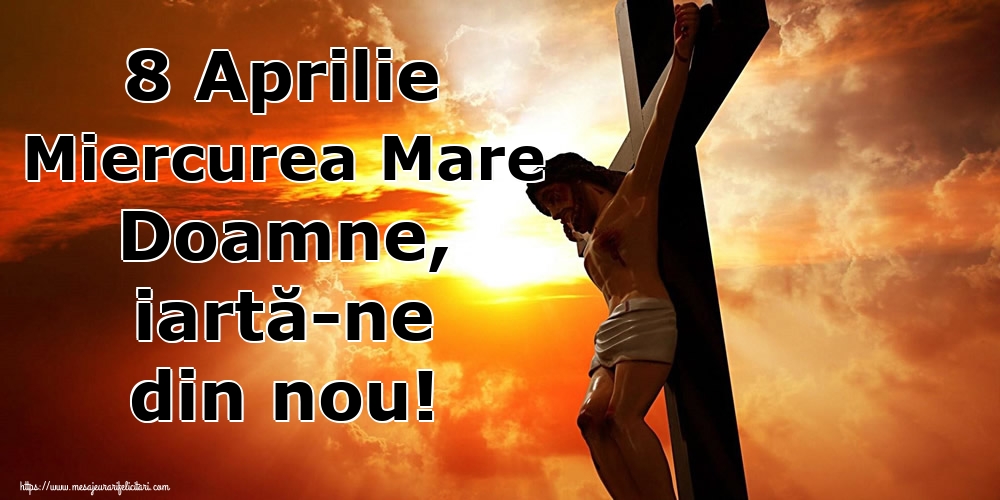 Imagini de Miercurea Mare - 8 Aprilie Miercurea Mare Doamne, iartă-ne din nou! - mesajeurarifelicitari.com