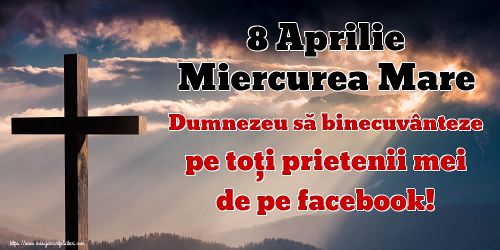8 Aprilie Miercurea Mare Dumnezeu să binecuvânteze pe toți prietenii mei de pe facebook!