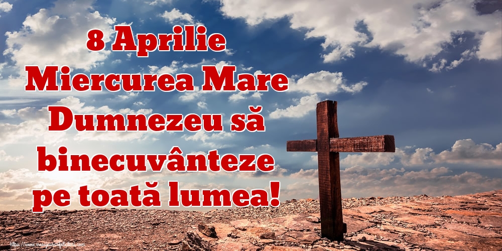 8 Aprilie Miercurea Mare Dumnezeu să binecuvânteze pe toată lumea!