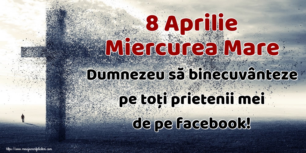 8 Aprilie Miercurea Mare Dumnezeu să binecuvânteze pe toți prietenii mei de pe facebook!