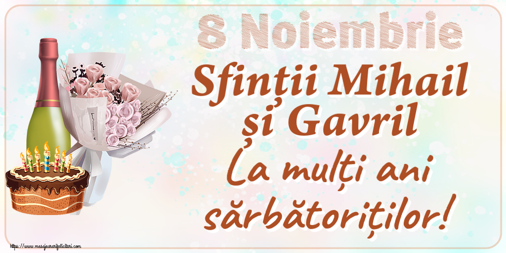 8 Noiembrie Sfinții Mihail și Gavril La mulți ani sărbătoriților! ~ buchet de flori, șampanie și tort