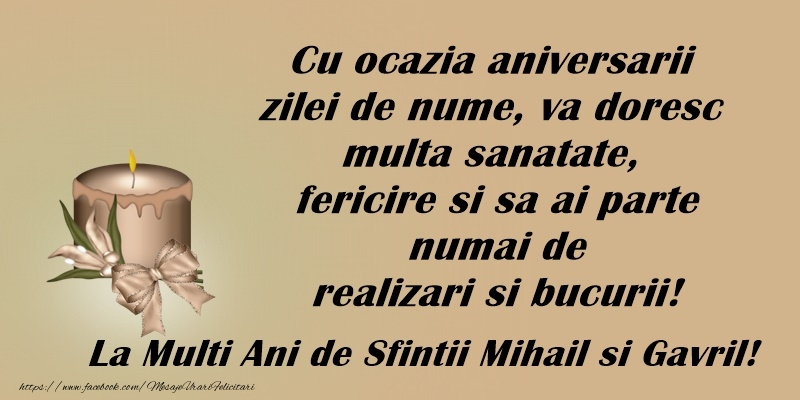 Cu ocazia aniversarii de nume, va doresc multa sanatate, fericire si sa ai parte numai de realizari si bucurii! La multi ani de Sfintii Mihail si Gavril!