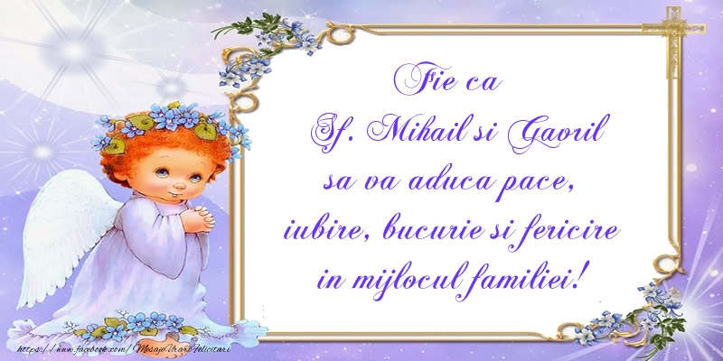 Fie ca Sf. Mihail si Gavril sa va aduca pace, iubire, bucurie si fericire in mijlocul familiei!