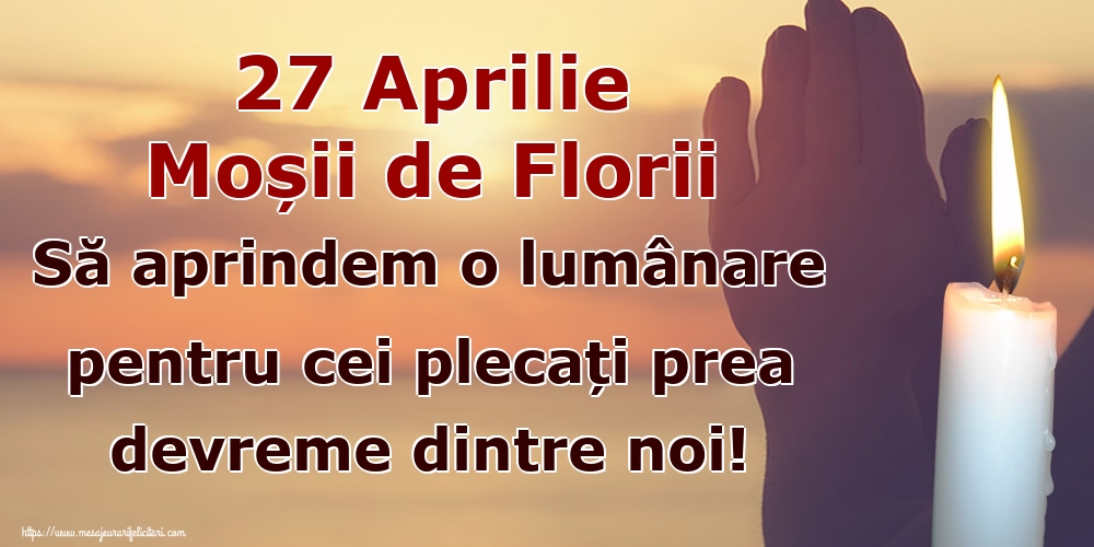 27 Aprilie Moșii de Florii Să aprindem o lumânare pentru cei plecați prea devreme dintre noi! 10-04-2024