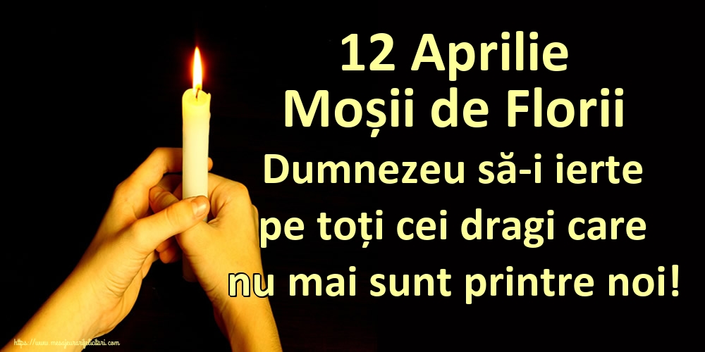 12 Aprilie Moșii de Florii Dumnezeu să-i ierte pe toți cei dragi care nu mai sunt printre noi!