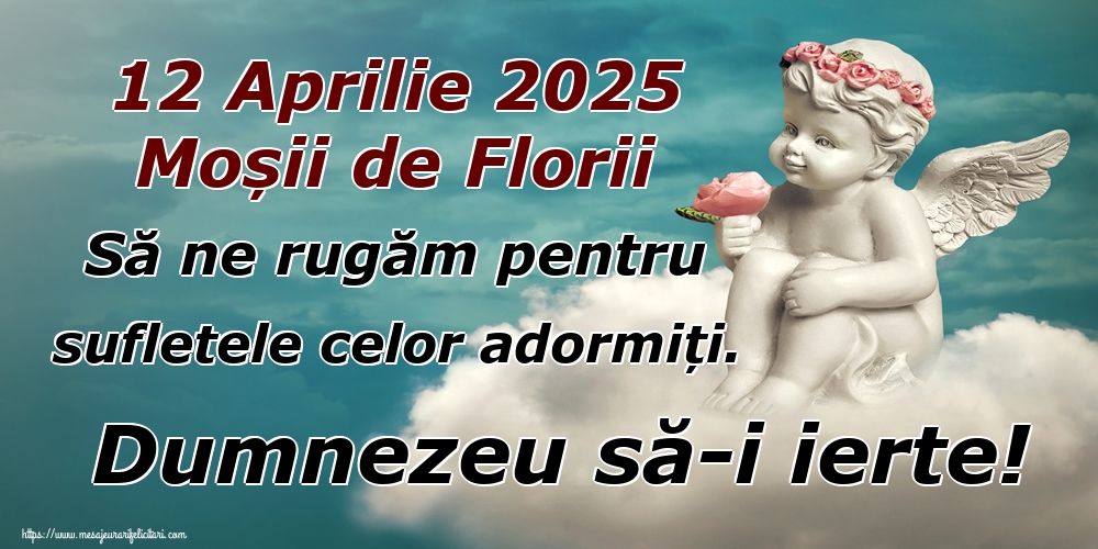 12 Aprilie 2025 Moșii de Florii Să ne rugăm pentru sufletele celor adormiți. Dumnezeu să-i ierte!