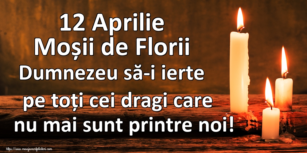 12 Aprilie Moșii de Florii Dumnezeu să-i ierte pe toți cei dragi care nu mai sunt printre noi!