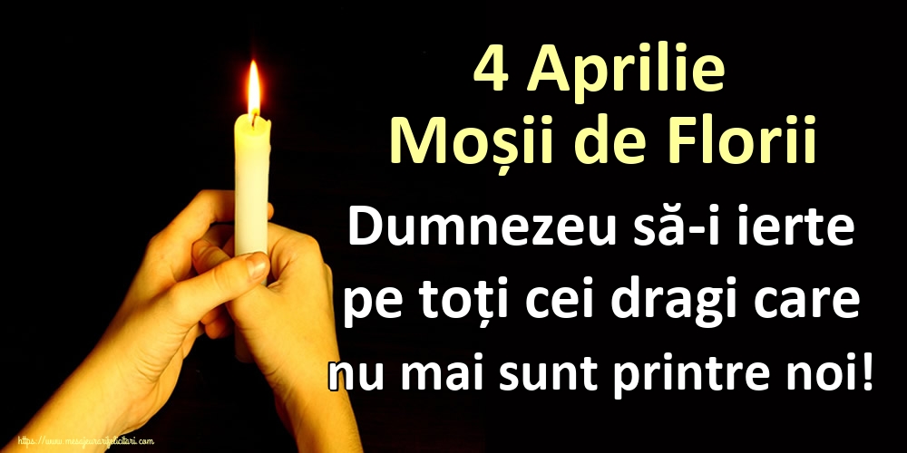 4 Aprilie Moșii de Florii Dumnezeu să-i ierte pe toți cei dragi care nu mai sunt printre noi!