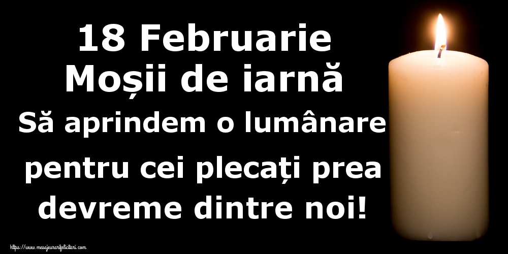 18 Februarie Moșii de iarnă Să aprindem o lumânare pentru cei plecați prea devreme dintre noi!