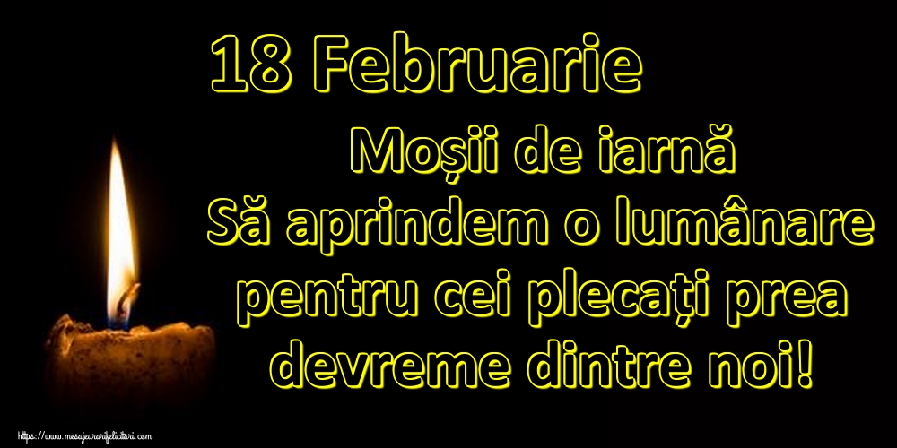 18 Februarie Moșii de iarnă Să aprindem o lumânare pentru cei plecați prea devreme dintre noi!