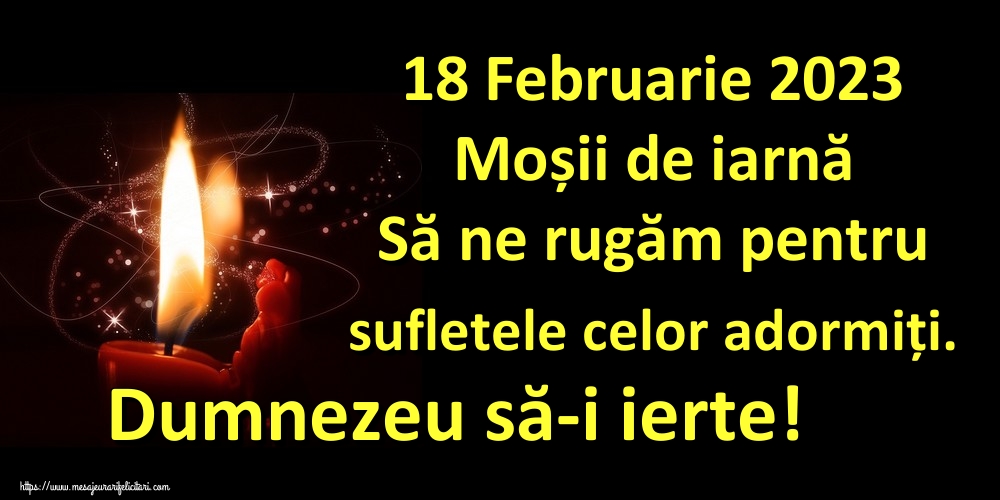 18 Februarie 2023 Moșii de iarnă Să ne rugăm pentru sufletele celor adormiți. Dumnezeu să-i ierte!