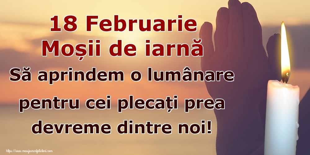 18 Februarie Moșii de iarnă Să aprindem o lumânare pentru cei plecați prea devreme dintre noi!