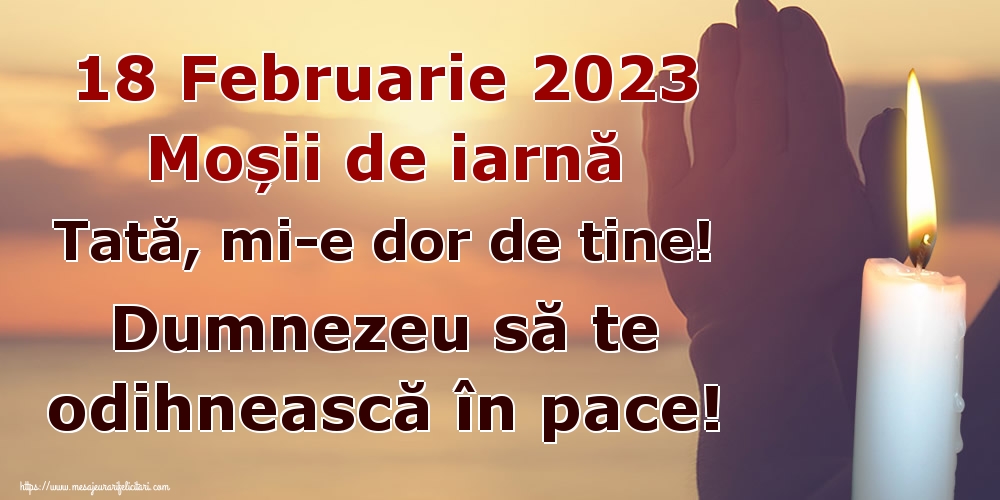 18 Februarie 2023 Moșii de iarnă Tată, mi-e dor de tine! Dumnezeu să te odihnească în pace!