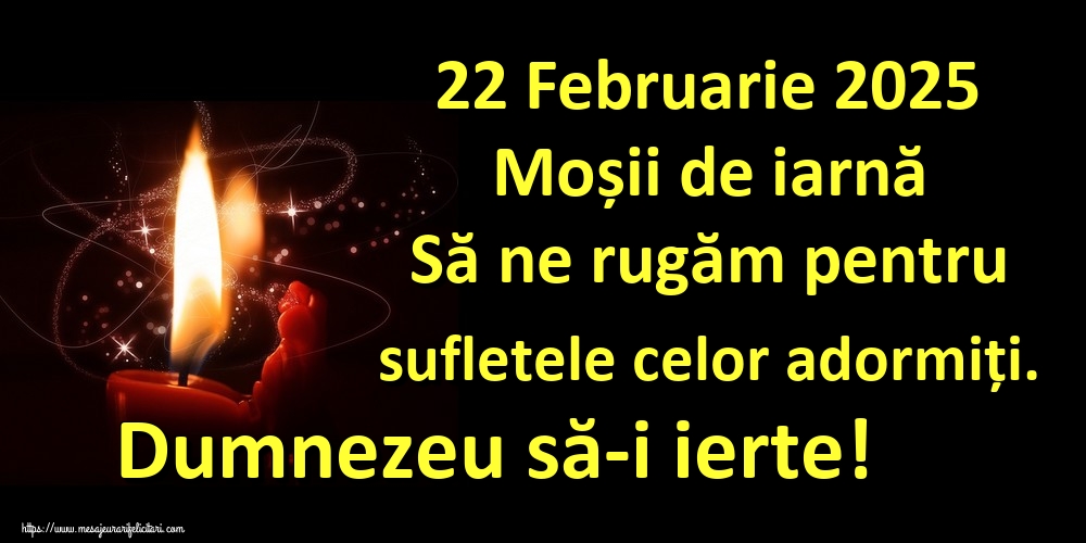 22 Februarie 2025 Moșii de iarnă Să ne rugăm pentru sufletele celor adormiți. Dumnezeu să-i ierte!