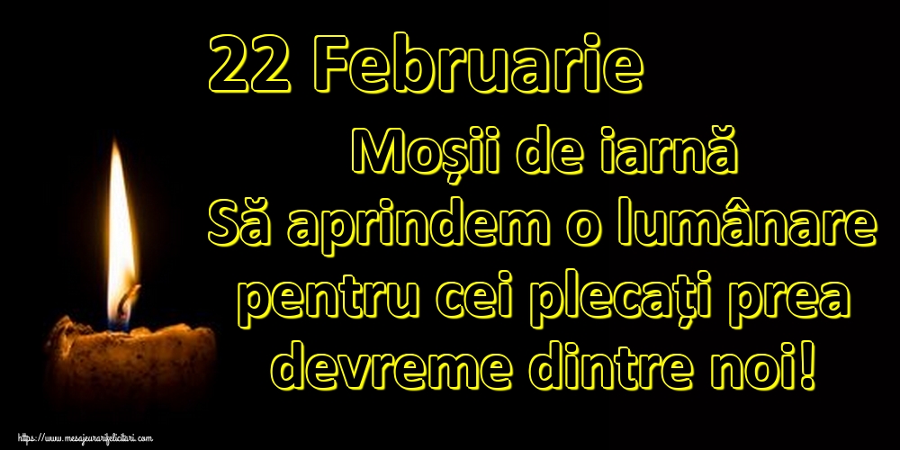 22 Februarie Moșii de iarnă Să aprindem o lumânare pentru cei plecați prea devreme dintre noi!