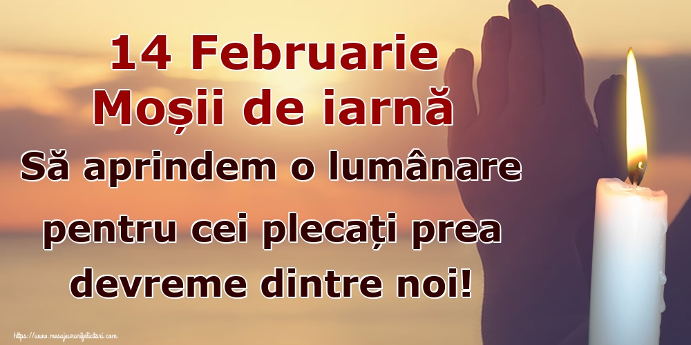 14 Februarie Moșii de iarnă Să aprindem o lumânare pentru cei plecați prea devreme dintre noi!