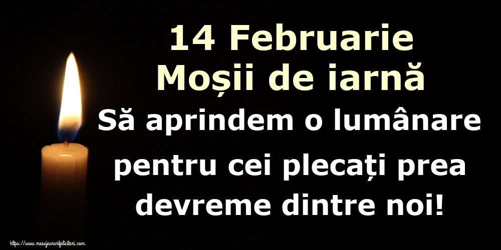 14 Februarie Moșii de iarnă Să aprindem o lumânare pentru cei plecați prea devreme dintre noi!