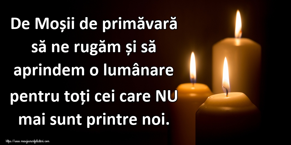 De Moșii de primăvară să ne rugăm și să aprindem o lumânare pentru toți cei care NU mai sunt printre noi.