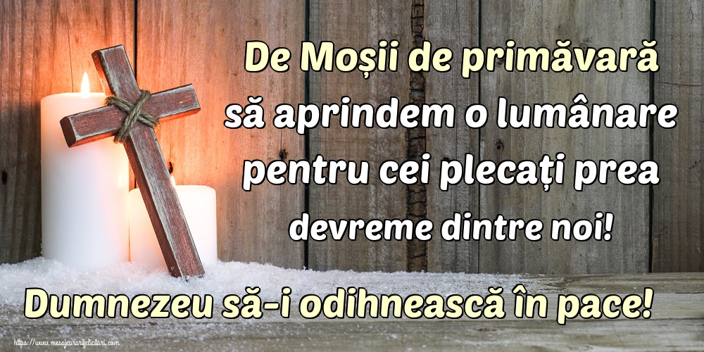 De Moșii de primăvară să aprindem o lumânare pentru cei plecați prea devreme dintre noi! Dumnezeu să-i odihnească în pace!
