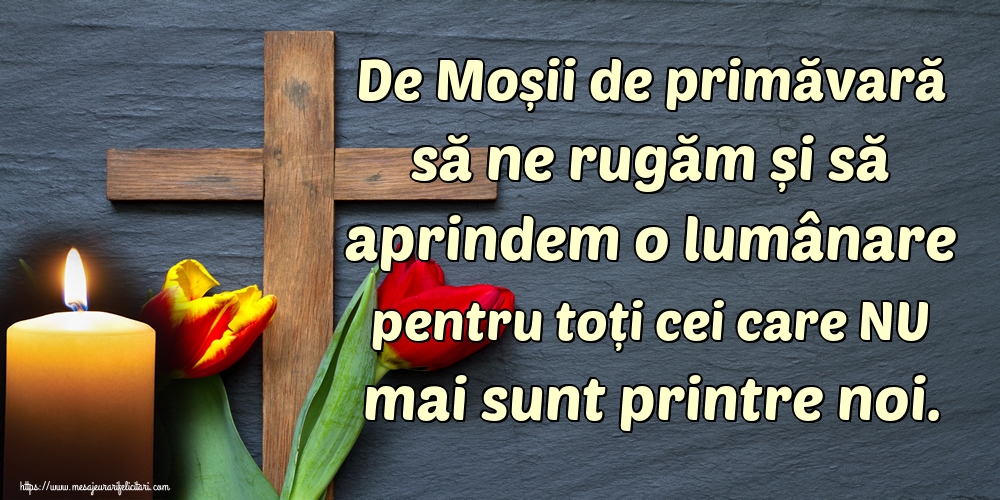 De Moșii de primăvară să ne rugăm și să aprindem o lumânare pentru toți cei care NU mai sunt printre noi.