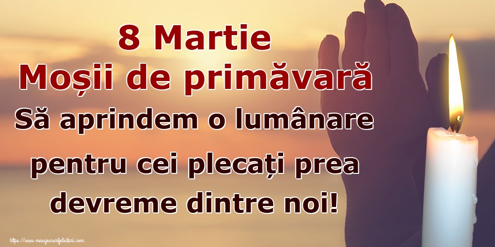 8 Martie Moșii de primăvară Să aprindem o lumânare pentru cei plecați prea devreme dintre noi!