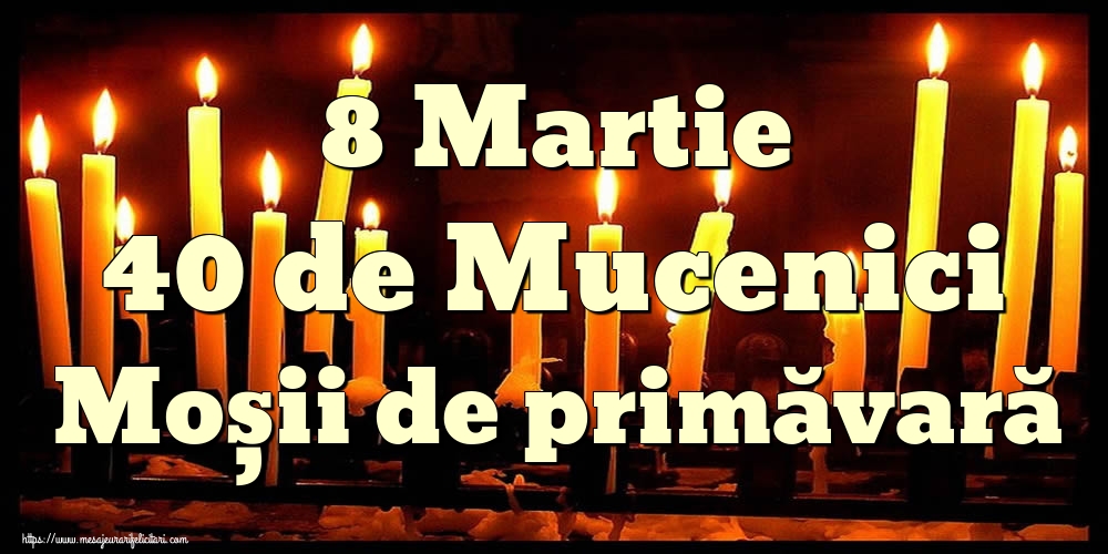 8 Martie 40 de Mucenici Moșii de primăvară