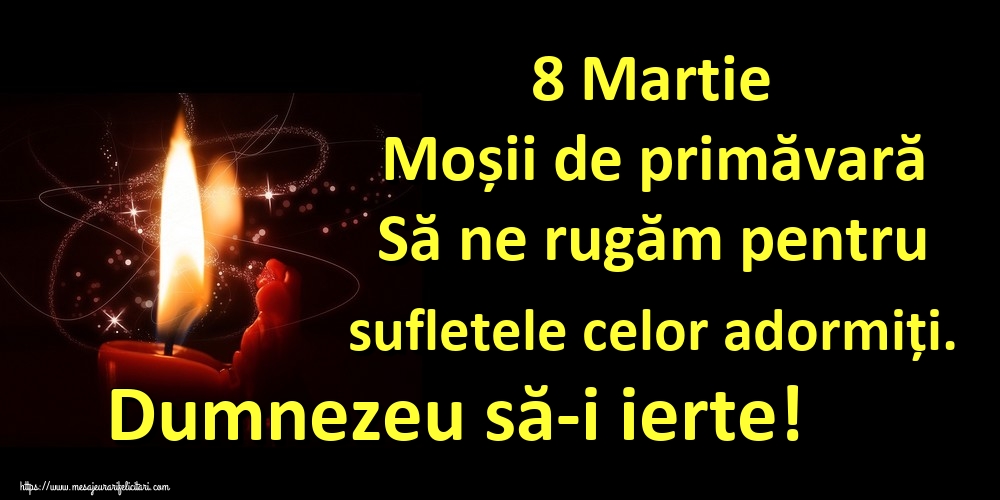 8 Martie Moșii de primăvară Să ne rugăm pentru sufletele celor adormiți. Dumnezeu să-i ierte!