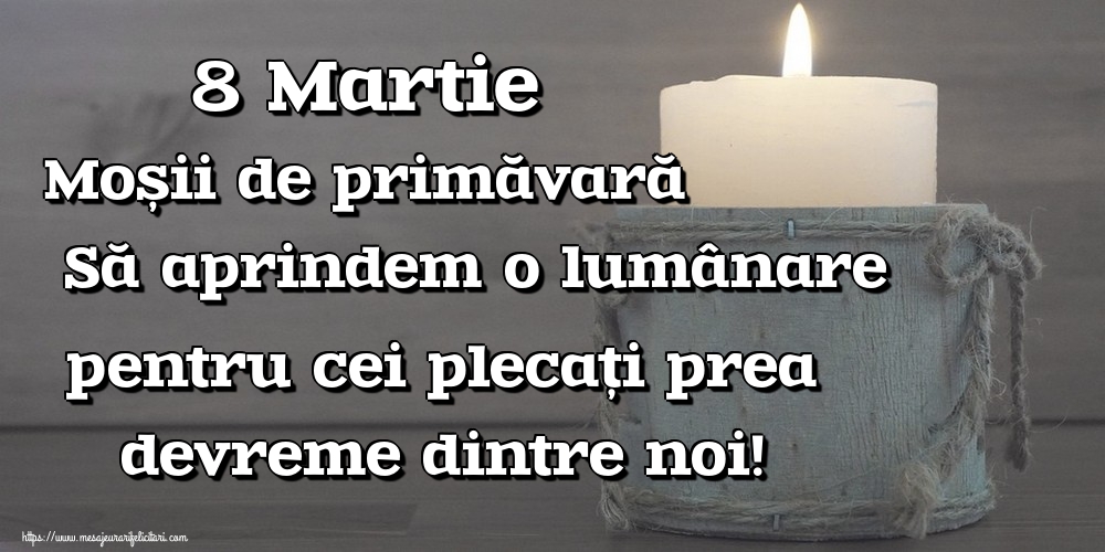 8 Martie Moșii de primăvară Să aprindem o lumânare pentru cei plecați prea devreme dintre noi!