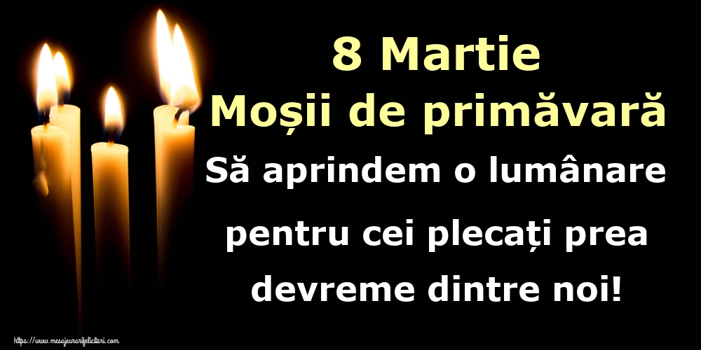 8 Martie Moșii de primăvară Să aprindem o lumânare pentru cei plecați prea devreme dintre noi!
