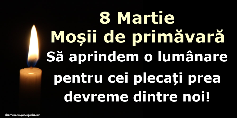 8 Martie Moșii de primăvară Să aprindem o lumânare pentru cei plecați prea devreme dintre noi!