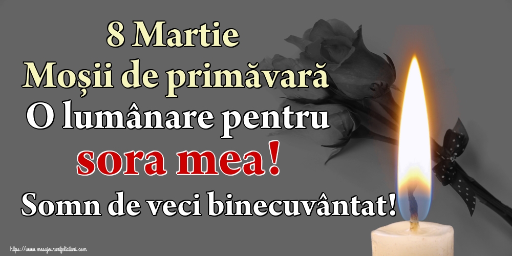 8 Martie Moșii de primăvară O lumânare pentru sora mea! Somn de veci binecuvântat!