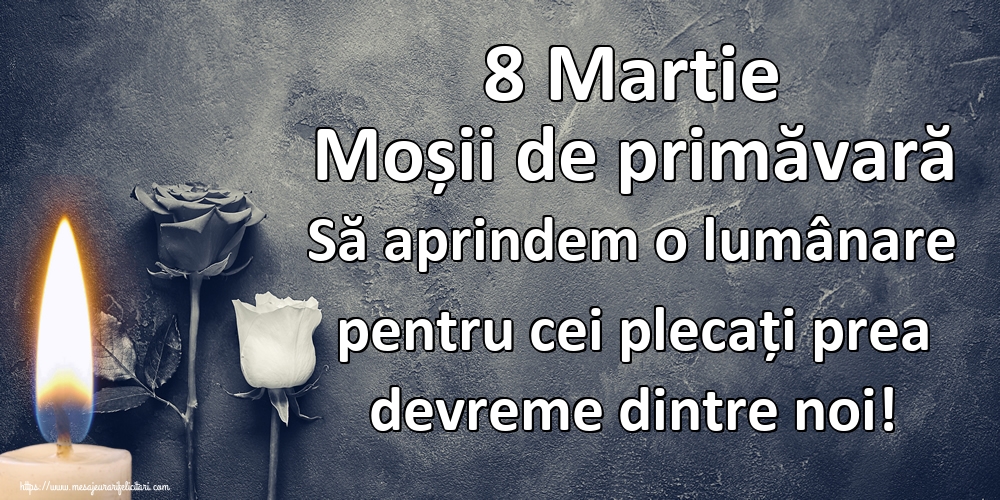 8 Martie Moșii de primăvară Să aprindem o lumânare pentru cei plecați prea devreme dintre noi!