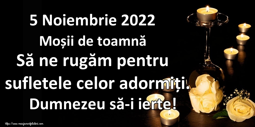 5 Noiembrie 2022 Moșii de toamnă Să ne rugăm pentru sufletele celor adormiți. Dumnezeu să-i ierte!