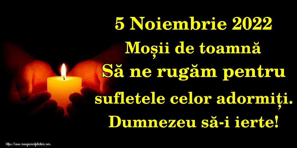 5 Noiembrie 2022 Moșii de toamnă Să ne rugăm pentru sufletele celor adormiți. Dumnezeu să-i ierte!