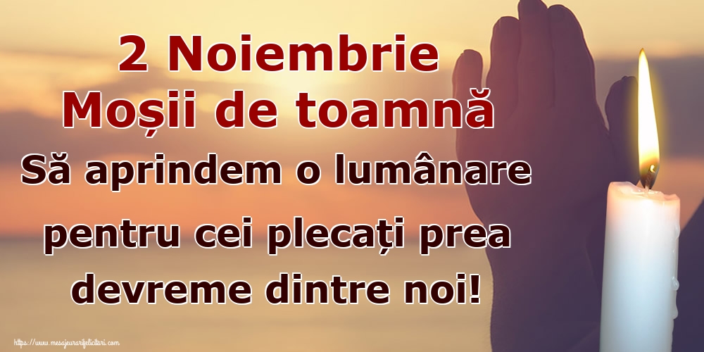 2 Noiembrie Moșii de toamnă Să aprindem o lumânare pentru cei plecați prea devreme dintre noi!